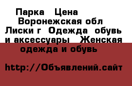 Парка › Цена ­ 1 500 - Воронежская обл., Лиски г. Одежда, обувь и аксессуары » Женская одежда и обувь   